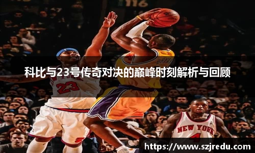 科比与23号传奇对决的巅峰时刻解析与回顾